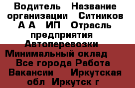 Водитель › Название организации ­ Ситников А.А., ИП › Отрасль предприятия ­ Автоперевозки › Минимальный оклад ­ 1 - Все города Работа » Вакансии   . Иркутская обл.,Иркутск г.